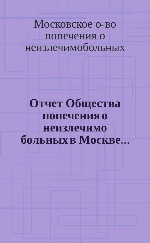 Отчет Общества попечения о неизлечимо больных в Москве...