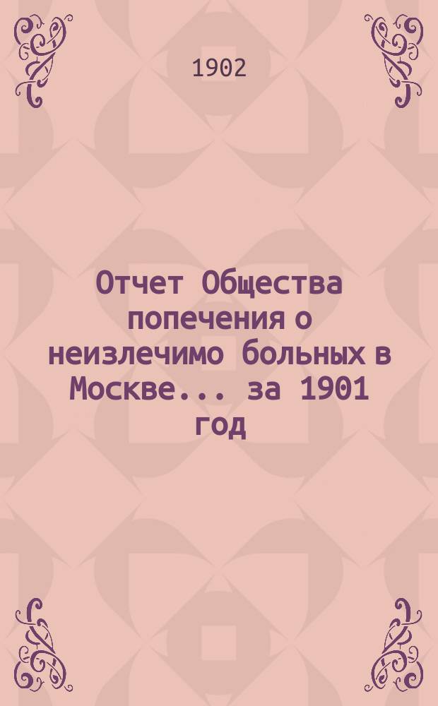 Отчет Общества попечения о неизлечимо больных в Москве... ... за 1901 год