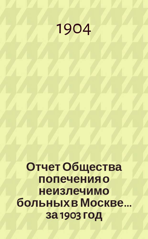 Отчет Общества попечения о неизлечимо больных в Москве... ... за 1903 год