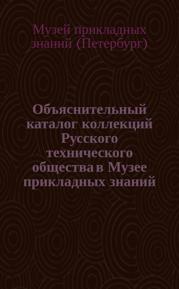 Объяснительный каталог коллекций Русского технического общества в Музее прикладных знаний...