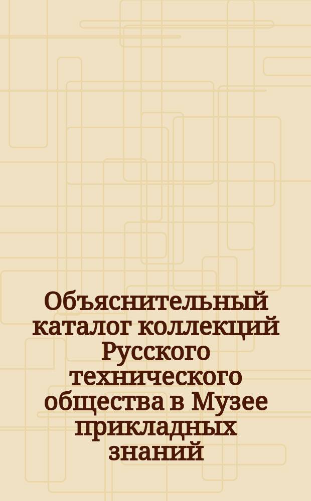 Объяснительный каталог коллекций Русского технического общества в Музее прикладных знаний... [Ч. 15] : ... Заводско-химические производства