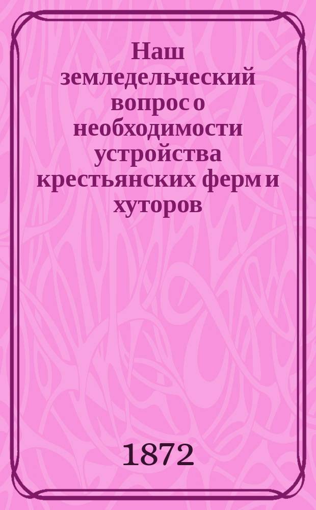 Наш земледельческий вопрос о необходимости устройства крестьянских ферм и хуторов