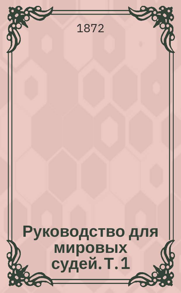 Руководство для мировых судей. Т. 1 : Устав уголовного судопроизводства