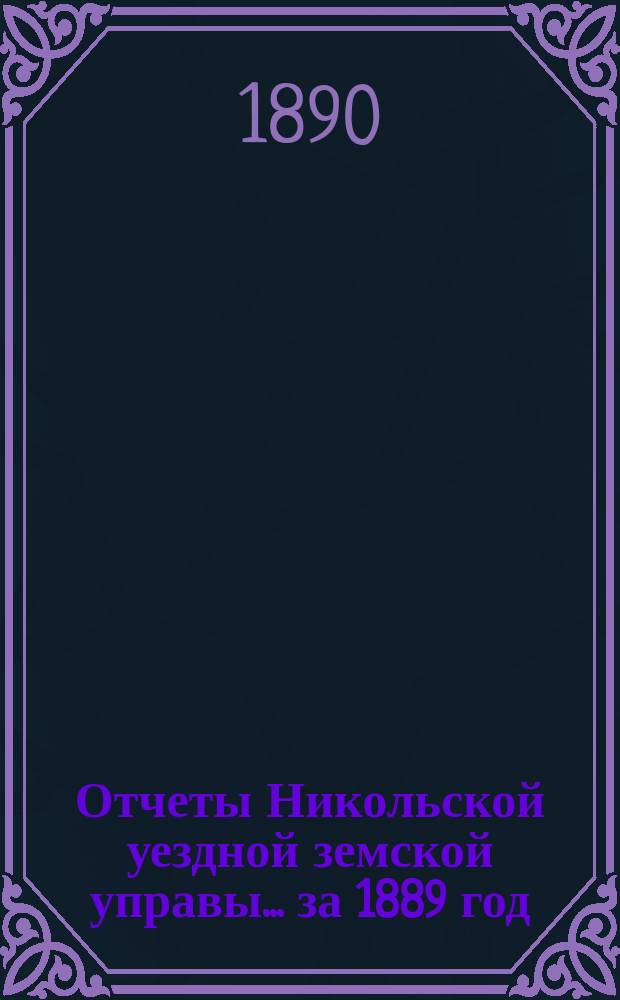 Отчеты Никольской уездной земской управы ... за 1889 год