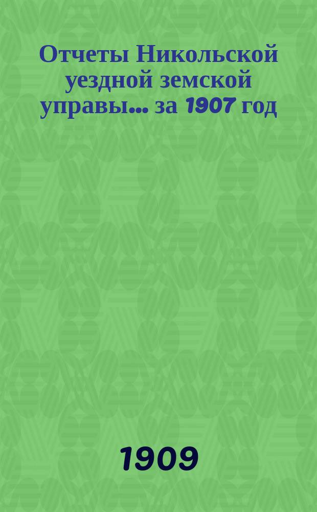 Отчеты Никольской уездной земской управы ... за 1907 год