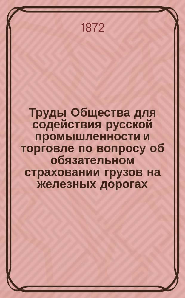 Труды Общества для содействия русской промышленности и торговле по вопросу об обязательном страховании грузов на железных дорогах