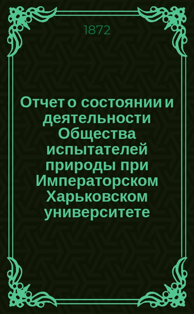 Отчет о состоянии и деятельности Общества испытателей природы при Императорском Харьковском университете ... за 1872 год