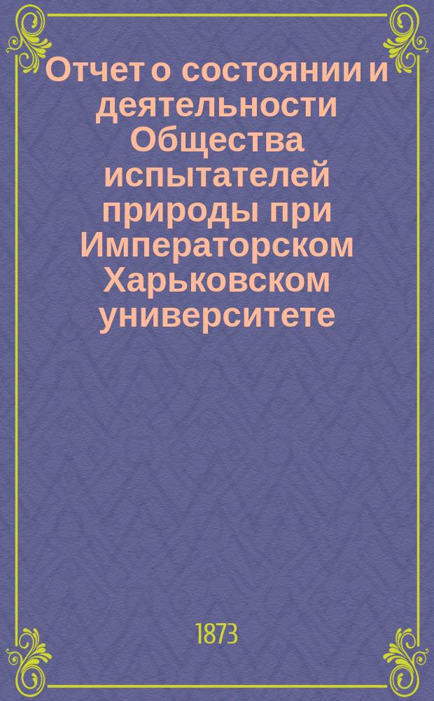 Отчет о состоянии и деятельности Общества испытателей природы при Императорском Харьковском университете ... за 1873 год