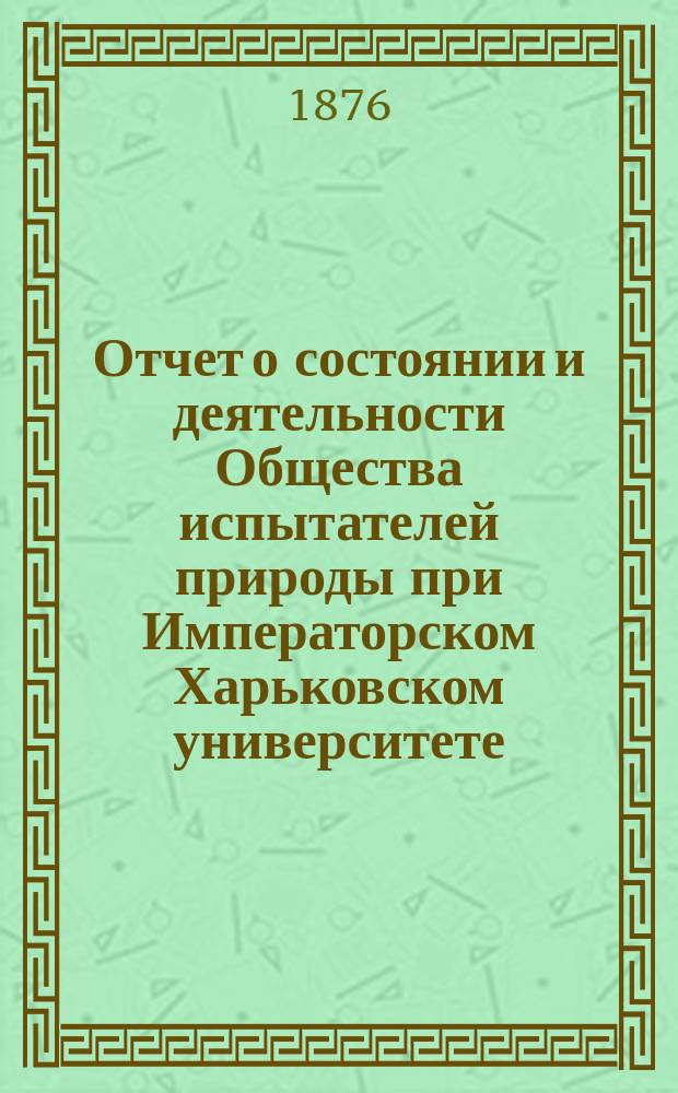 Отчет о состоянии и деятельности Общества испытателей природы при Императорском Харьковском университете ... за 1875 год