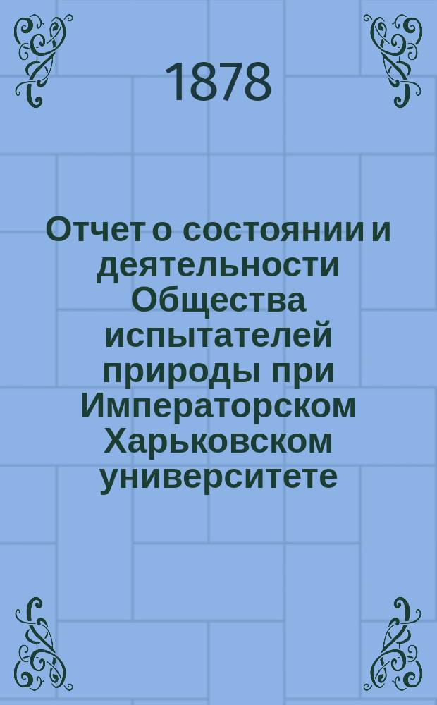 Отчет о состоянии и деятельности Общества испытателей природы при Императорском Харьковском университете ... за 1877 год