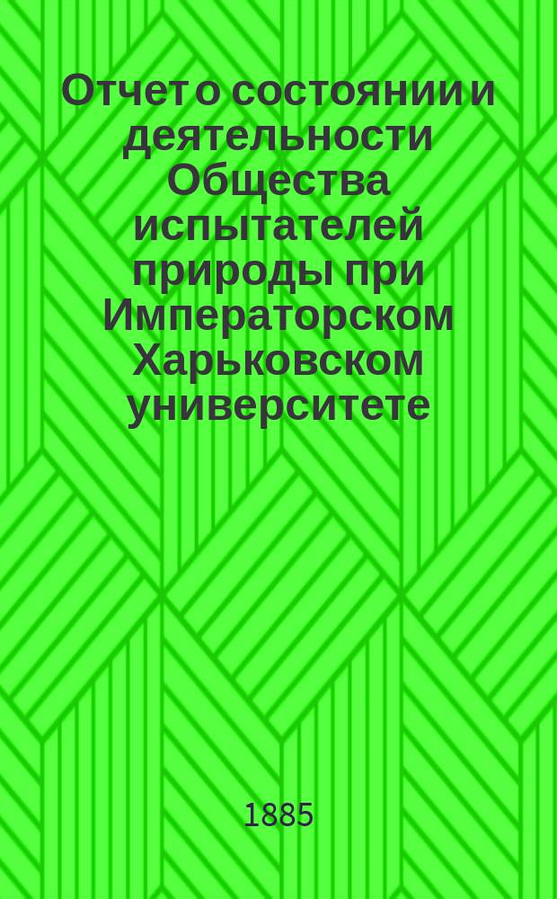 Отчет о состоянии и деятельности Общества испытателей природы при Императорском Харьковском университете ... за 1884 год