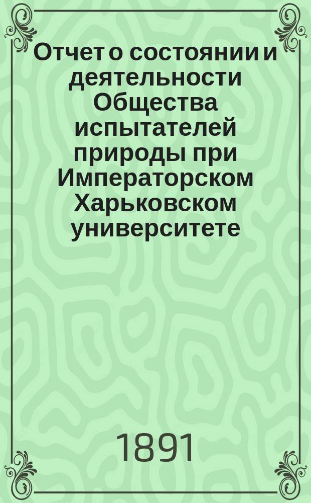 Отчет о состоянии и деятельности Общества испытателей природы при Императорском Харьковском университете ... за 1890 год