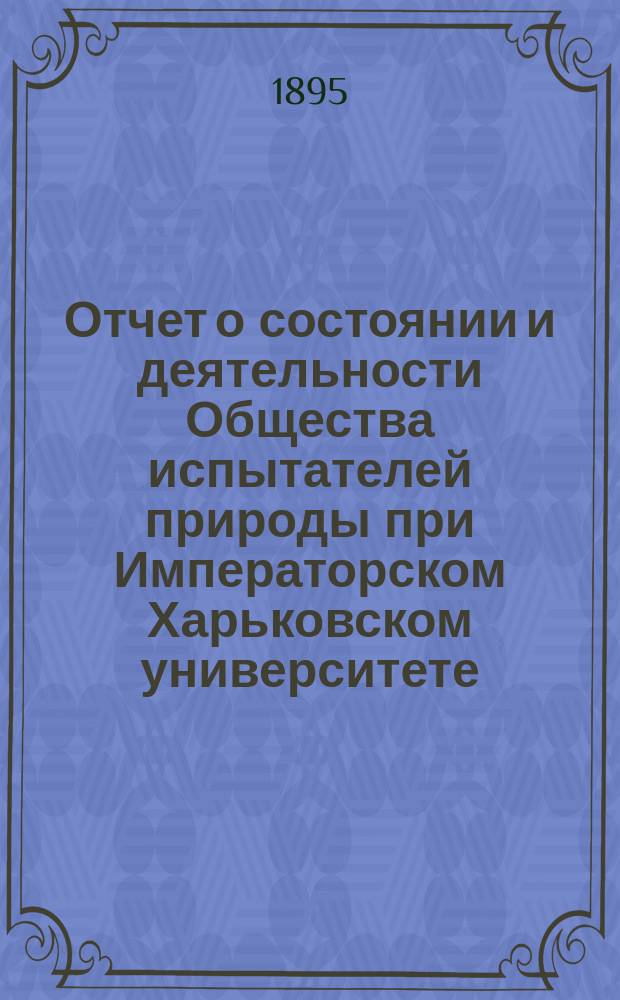 Отчет о состоянии и деятельности Общества испытателей природы при Императорском Харьковском университете ... за 1894 год