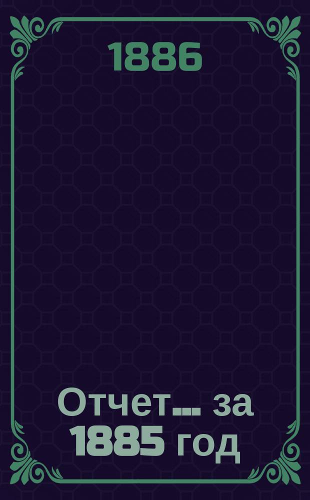 Отчет ... за 1885 год
