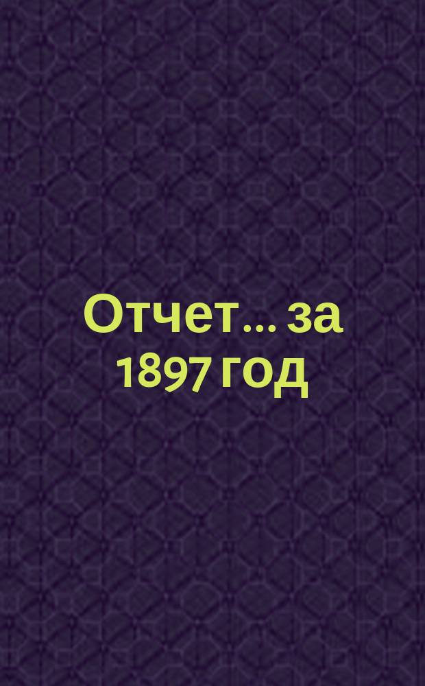 Отчет ... за 1897 год