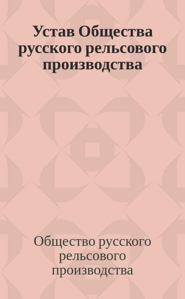 Устав Общества русского рельсового производства : Утв. 14 окт. 1872 г.