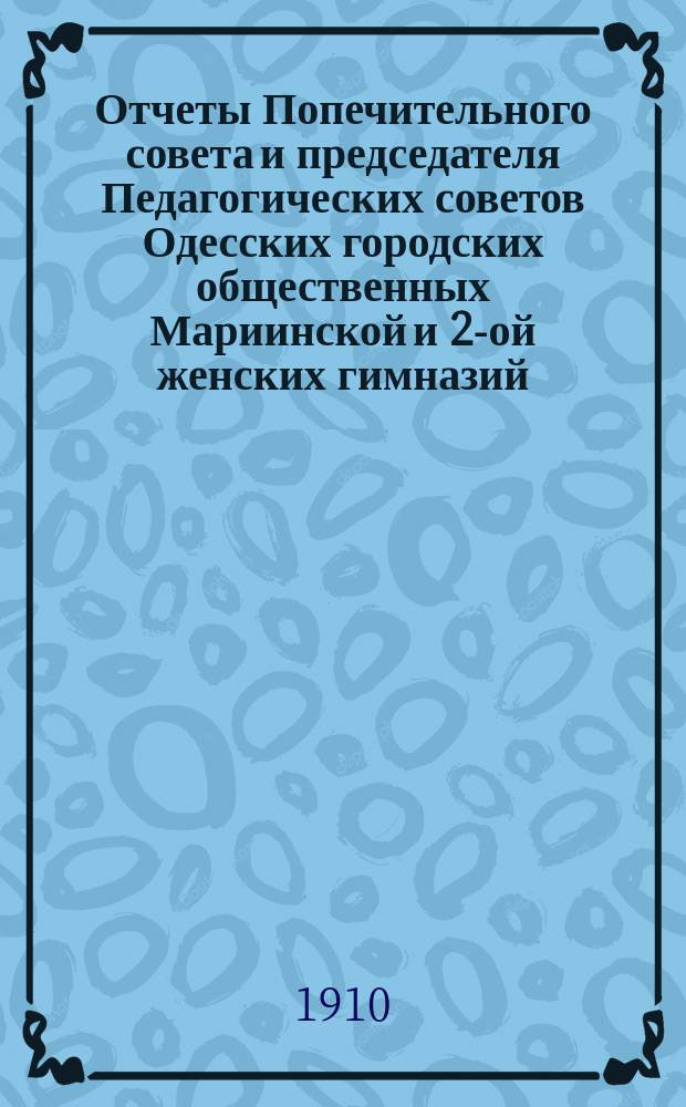 Отчеты Попечительного совета и председателя Педагогических советов Одесских городских общественных Мариинской и 2-ой женских гимназий ... за 1909 г.