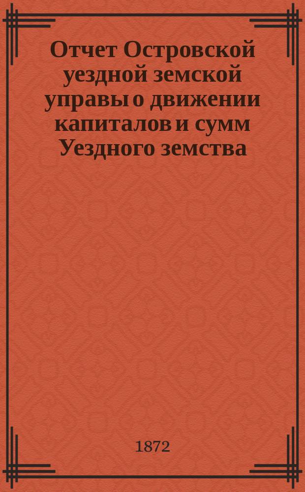 Отчет Островской уездной земской управы о движении капиталов и сумм Уездного земства ...
