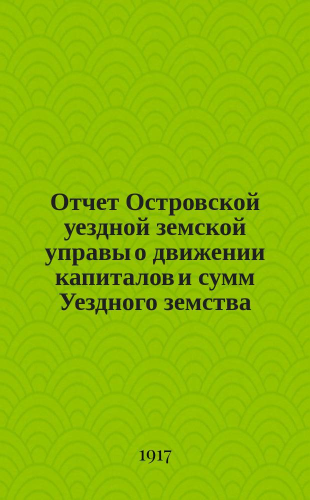 Отчет Островской уездной земской управы о движении капиталов и сумм Уездного земства ... за 1915 год