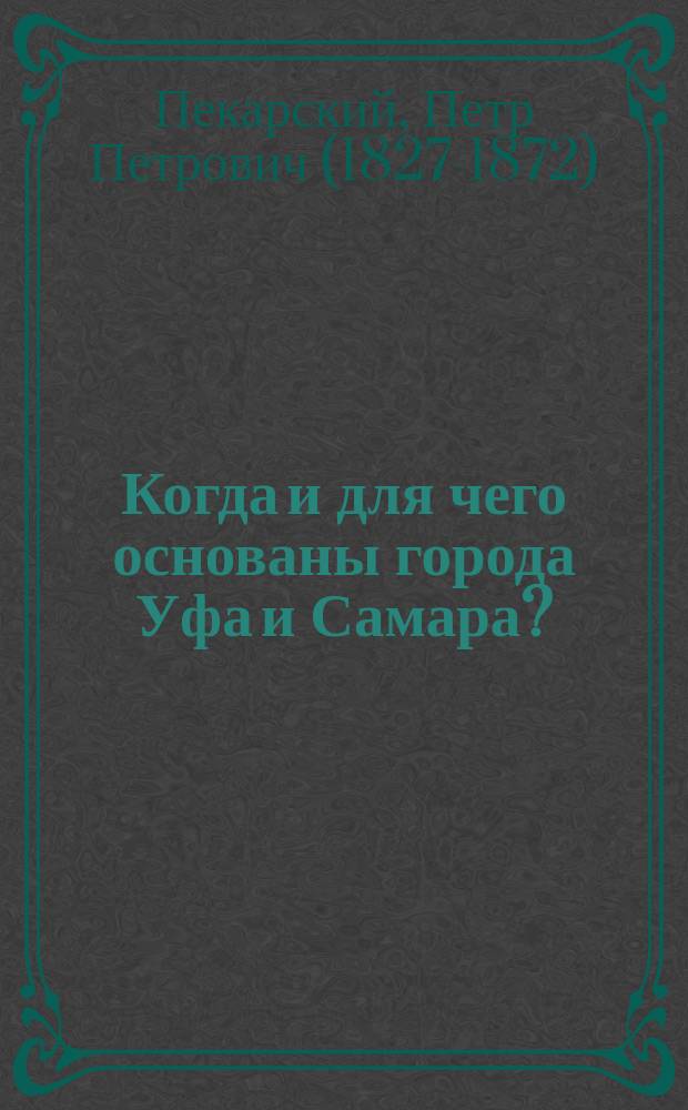 Когда и для чего основаны города Уфа и Самара? : историческое разыскание акад. П.П. Пекарского