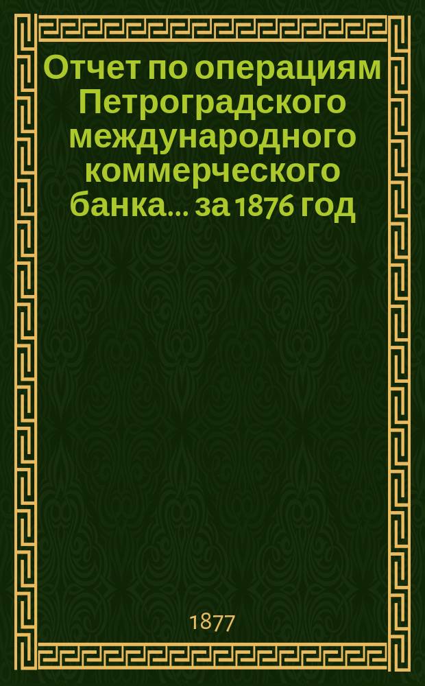 Отчет по операциям Петроградского международного коммерческого банка... за 1876 год