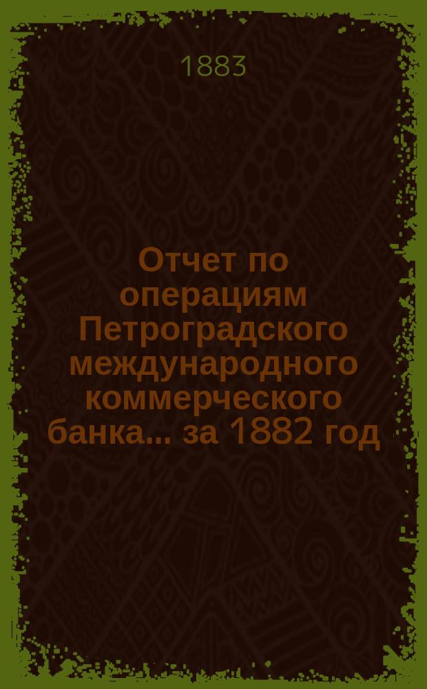 Отчет по операциям Петроградского международного коммерческого банка... за 1882 год