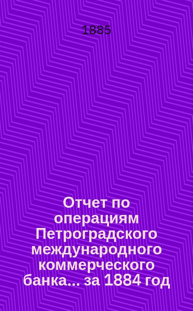 Отчет по операциям Петроградского международного коммерческого банка... за 1884 год