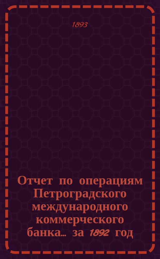Отчет по операциям Петроградского международного коммерческого банка... за 1892 год