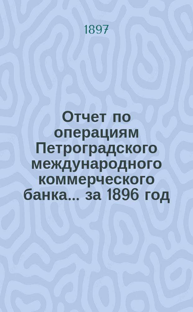 Отчет по операциям Петроградского международного коммерческого банка... за 1896 год