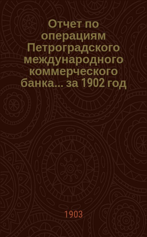 Отчет по операциям Петроградского международного коммерческого банка... за 1902 год