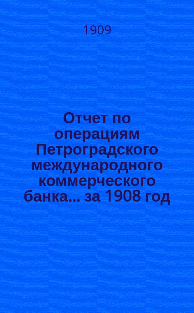 Отчет по операциям Петроградского международного коммерческого банка... за 1908 год