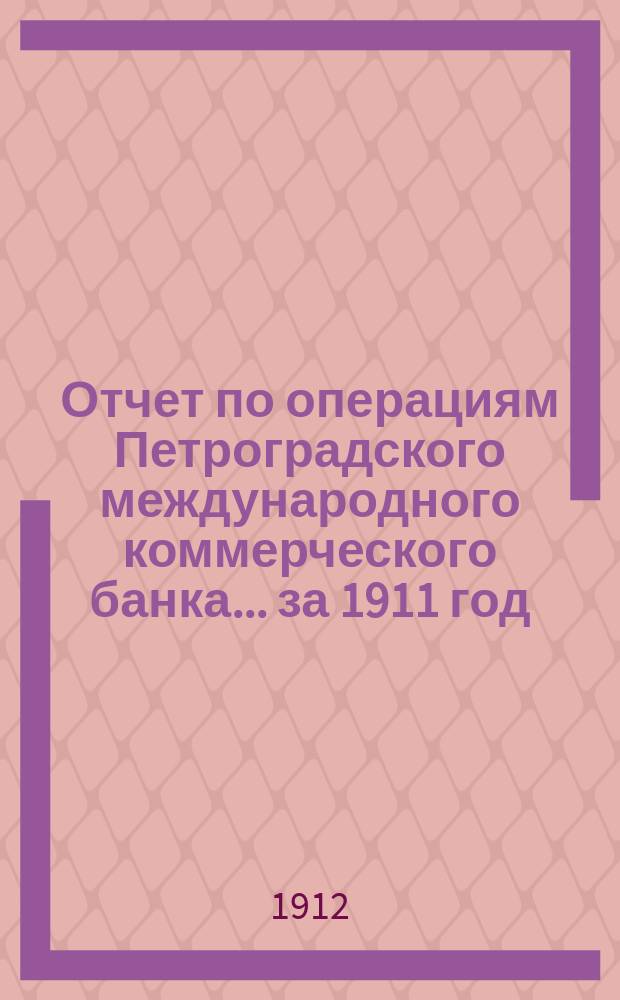 Отчет по операциям Петроградского международного коммерческого банка... за 1911 год
