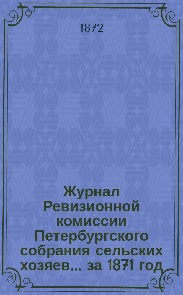 Журнал Ревизионной комиссии Петербургского собрания сельских хозяев... ... [за 1871 год]