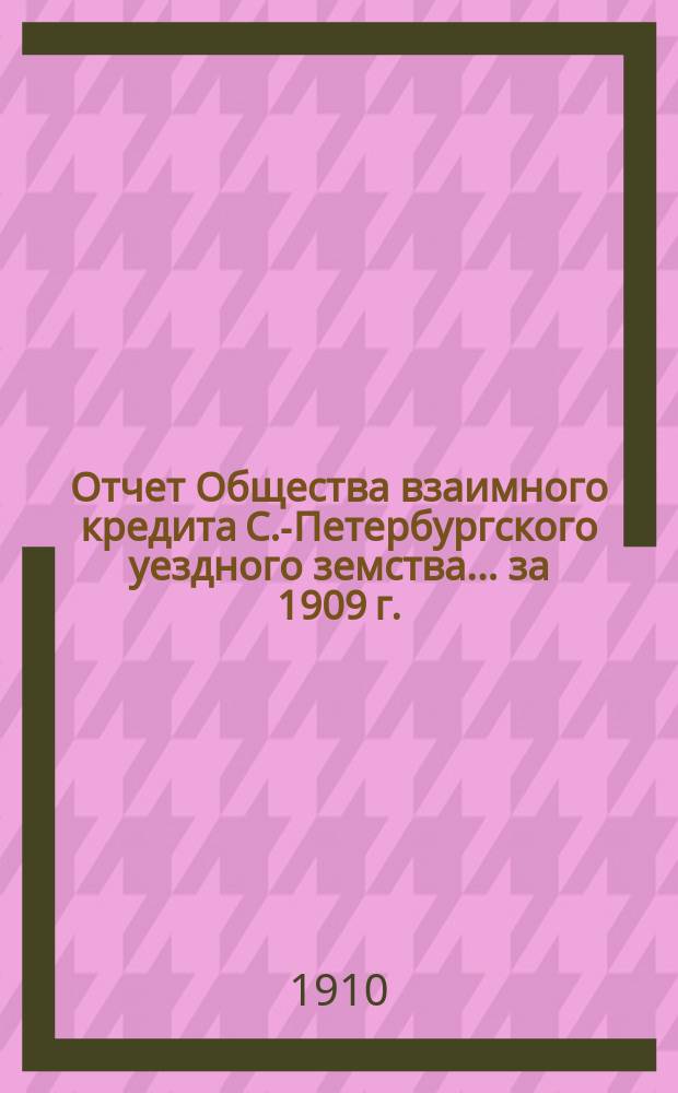 Отчет Общества взаимного кредита С.-Петербургского уездного земства... ... за 1909 г. (тридцать восьмой операционный год Общества)