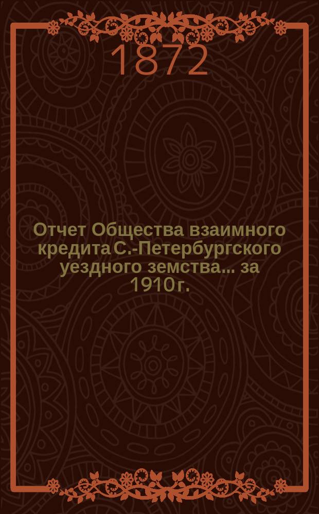 Отчет Общества взаимного кредита С.-Петербургского уездного земства... ... за 1910 г. (тридцать девятый операционный год Общества)