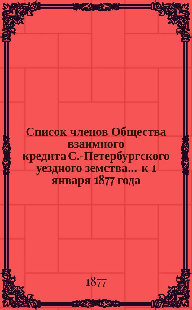 Список членов Общества взаимного кредита С.-Петербургского уездного земства... ... к 1 января 1877 года