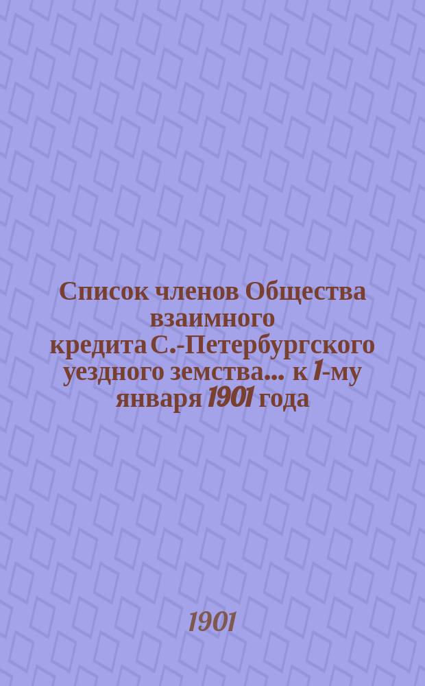 Список членов Общества взаимного кредита С.-Петербургского уездного земства... ... к 1-му января 1901 года