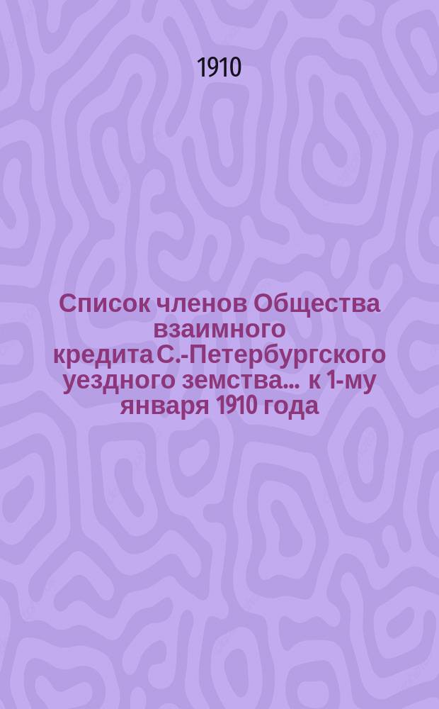 Список членов Общества взаимного кредита С.-Петербургского уездного земства... ... к 1-му января 1910 года
