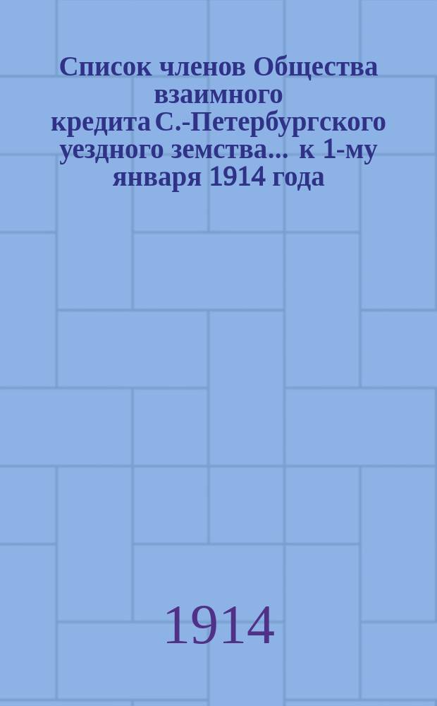 Список членов Общества взаимного кредита С.-Петербургского уездного земства... ... к 1-му января 1914 года