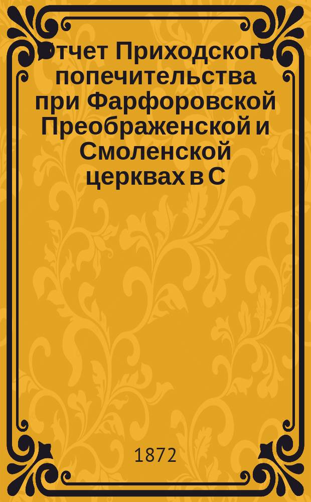 Отчет Приходского попечительства при Фарфоровской Преображенской и Смоленской церквах в С.-Петербурге... ... с 1 сентября 1874 года по 1 сентября 1875 года