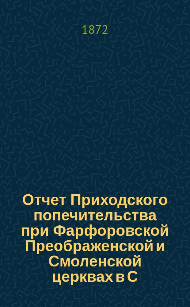 Отчет Приходского попечительства при Фарфоровской Преображенской и Смоленской церквах в С.-Петербурге... ... с 1 сентября 1884 года по 1 сентября 1885 года
