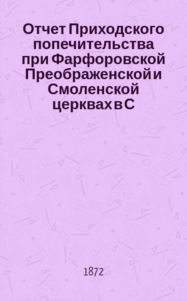 Отчет Приходского попечительства при Фарфоровской Преображенской и Смоленской церквах в С.-Петербурге... ... 1 сентября 1889 года по 1 сентября 1890 года