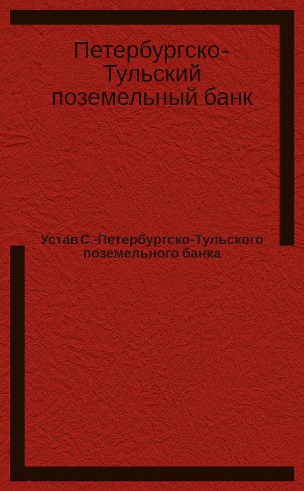 Устав С.-Петербургско-Тульского поземельного банка