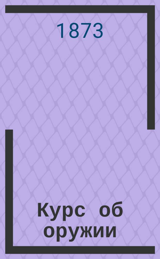 Курс об оружии : Для пехотных, кавалерийск. и казачьих юнкерск. училищ. Вып. 3 : Описание русских образцов ручного оружия ; Порох