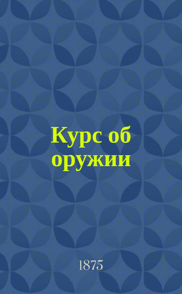Курс об оружии : Для пехотных, кавалерийск. и казачьих юнкерск. училищ. Вып. 4 : Краткие сведения об устройстве и употреблении материальной части артиллерии
