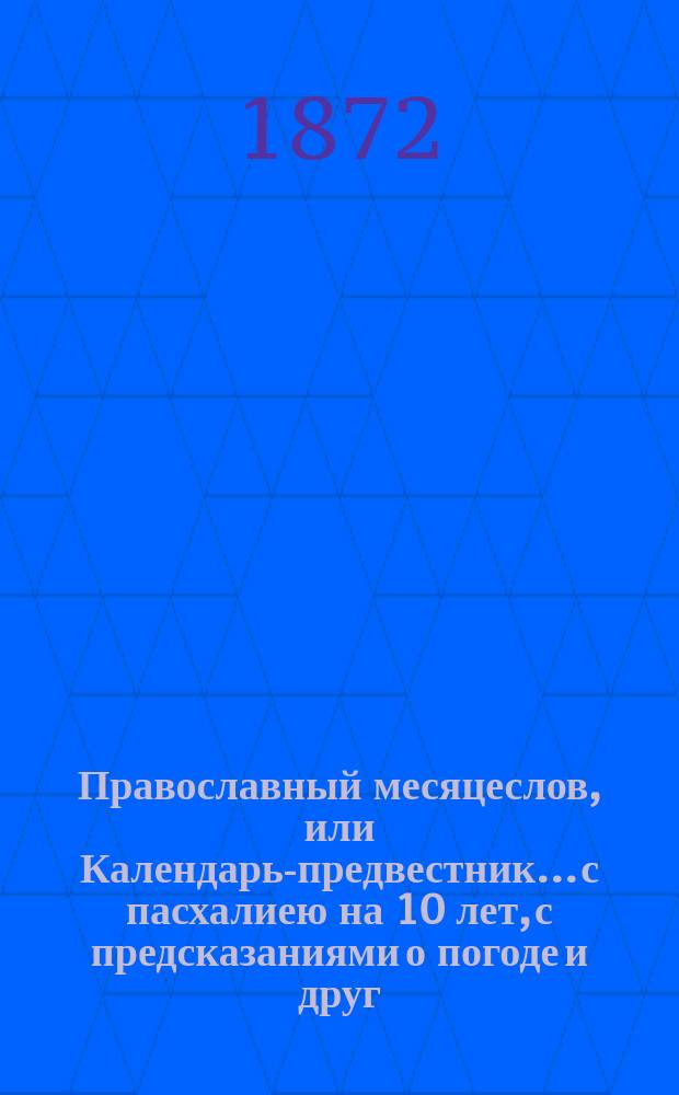 Православный месяцеслов, или Календарь-предвестник... с пасхалиею на 10 лет, с предсказаниями о погоде и друг. полезными и необходимыми сведениями, а также медиц. советами для заболевающих