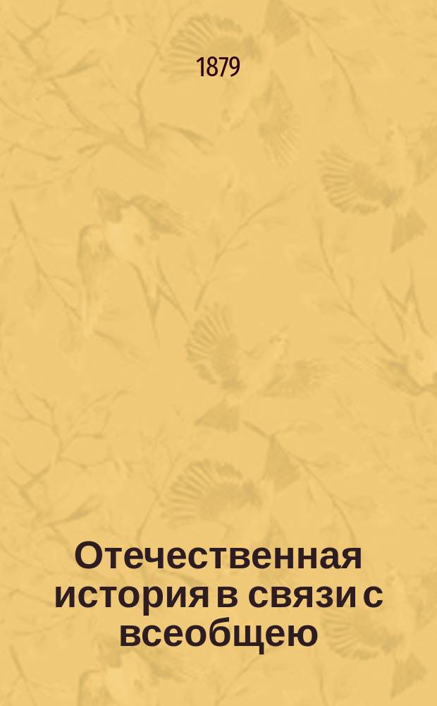 Отечественная история в связи с всеобщею (среднею и новою) : Курс сред. учеб. заведений : Сост. применительно новой программе, утв. г. министром нар. прос. : С прил. хронол. табл
