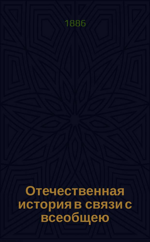 Отечественная история в связи с всеобщею (среднею и новою) : Курс сред. учеб. заведений : Сост. применительно новой программе, утв. г. министром нар. прос. : С прил. хронол. табл