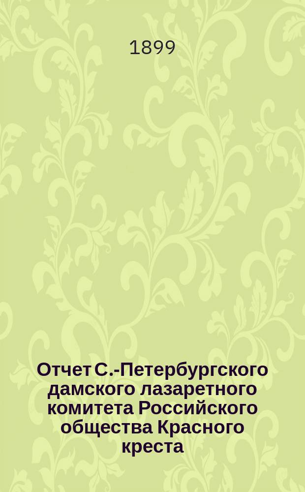 Отчет С.-Петербургского дамского лазаретного комитета Российского общества Красного креста... ... за 1898 г.