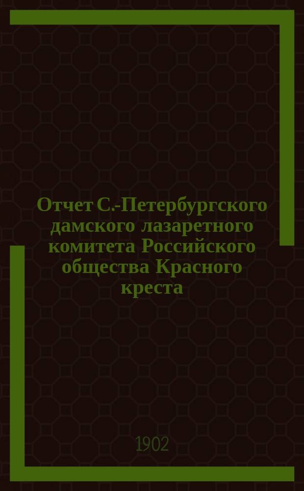 Отчет С.-Петербургского дамского лазаретного комитета Российского общества Красного креста... ... за 1901 год